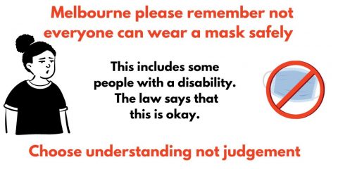 Melbourne please remember not everyone can wear a mask safely. This includes some people with disability. The law says that this is okay. Choose understanding not judgement.