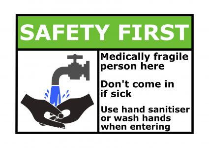 Poster with picture of hands being washed under tap. It says "Safety first: Medically fragile person here. Don't come in if sick. Use hand sanitiser" or wash hands when entering. 