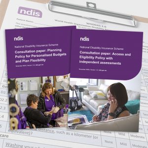 Front covers of two NDIS consultation papers: Planning Policy for Personalised Budgets and Plan Flexibility, and Access and Eligibiliyt Policy with independent assessments. In the background is a WHODAS checklist.
