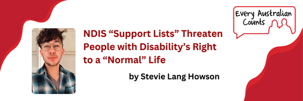 Image shows a photo of Stevie Lang Howson. Text reads: "NDIS “Support Lists” Threaten People with Disability’s Right to a “Normal” Life". Every Australian Counts logo is displayed in top right corner.